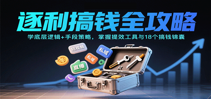 逐利搞钱全攻略:学底层逻辑+手段策略,掌握提效工具与18个搞钱锦囊(更新11月)-168网创