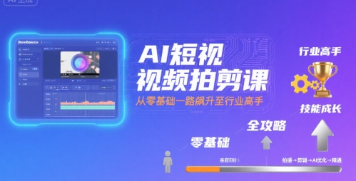 AI短视频拍剪课,全攻略到精通,带你从零基础一路飙升至行业高手-168网创