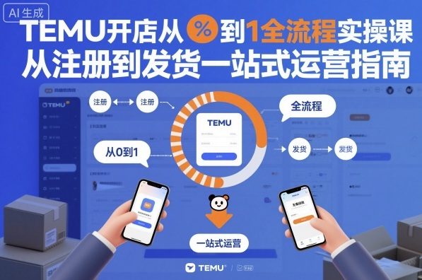 TEMU开店从0到1全流程实操课,从注册到发货一站式运营指南-168网创