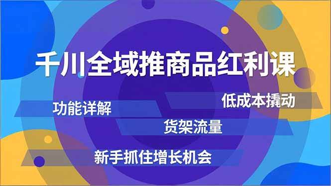 （16857期）千川全域推商品红利课，功能详解、低成本撬动、货架流量，新手抓住增长机会-168网创