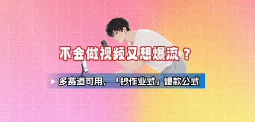 不会做视频又想爆流?多赛道可用,「抄作业式」爆款公式-168网创