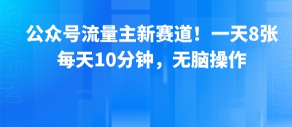 公众号流量主新赛道!一天8张,每天10分钟,无脑操作-168网创