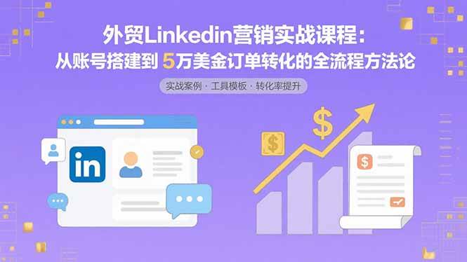 (15766期)外贸LinkedIn营销实战课程:从账号搭建到5万美金订单转化的全流程方法论-168网创