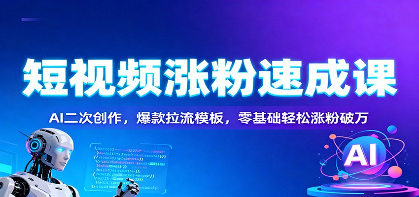 短视频涨粉速成课:AI二次创作,爆款拉流模板,零基础轻松涨粉破万 短视频涨粉速成课:AI二次创作,爆款拉流模板,零基础轻松涨粉破万