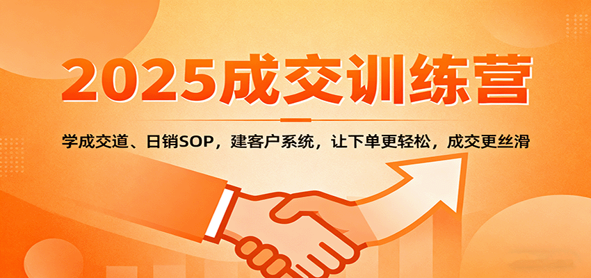 2025成交实战训练营:学成交道、日销SOP,建客户系统,让下单更轻松,成交更丝滑-168网创
