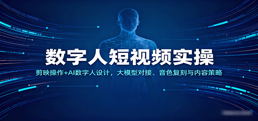 数字人短视频实操，剪映操作+AI数字人设计，大模型对接、音色复刻与内容策略-168网创