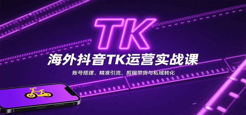海外抖音TK运营实战课：账号搭建、精准引流、剪辑带货与私域转化-168网创