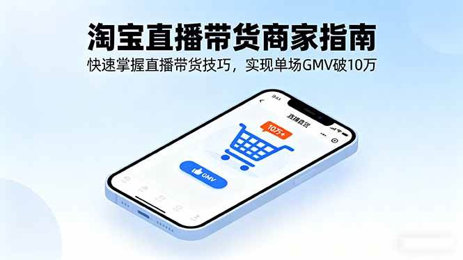 （16075期）淘宝直播带货商家指南，快速掌握直播带货技巧，实现单场GMV破10万-168网创