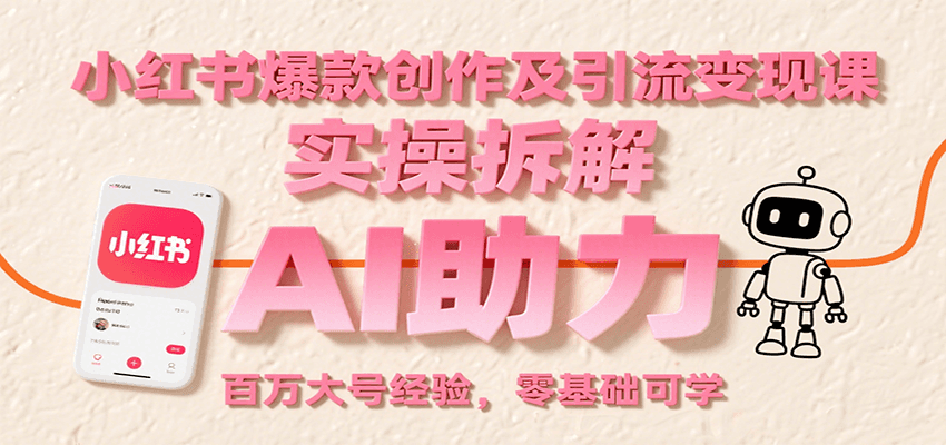 小红书爆款创作及引流变现课：实操拆解，AI助力，百万大号经验，零基础可学-168网创