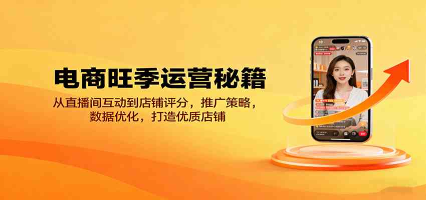 电商旺季运营秘籍:从直播间互动到店铺评分,推广策略,数据优化,打造优质店铺-168网创