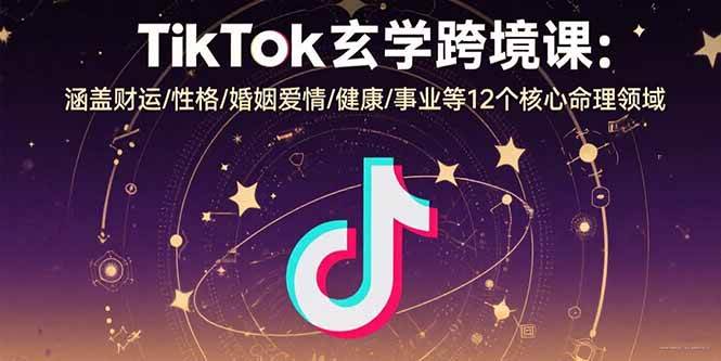 (15713期)TikTok玄学跨境课:涵盖财运/性格/婚姻爱情/健康/事业等12个核心命理领域-168网创
