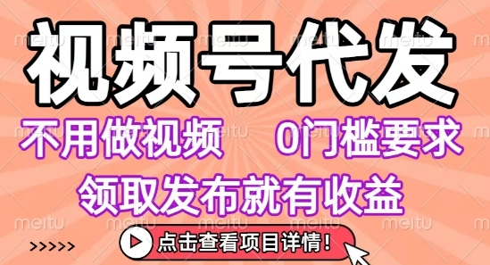视频号代发,不用剪辑不用做视频,0门槛要求,领取发布就有收益,任务没有无上限,小白轻松上手【揭秘】-168网创
