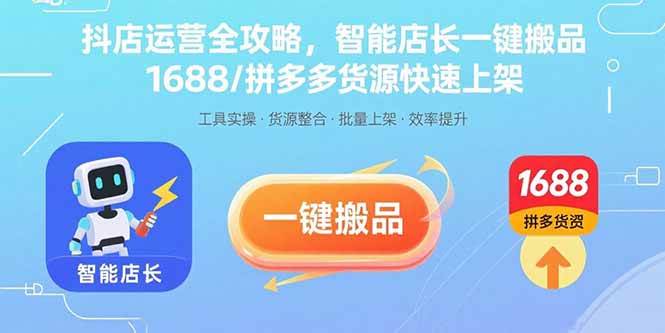 (15854期)抖店运营全攻略,智能店长一键搬品,1688/拼多多货源快速上架-168网创