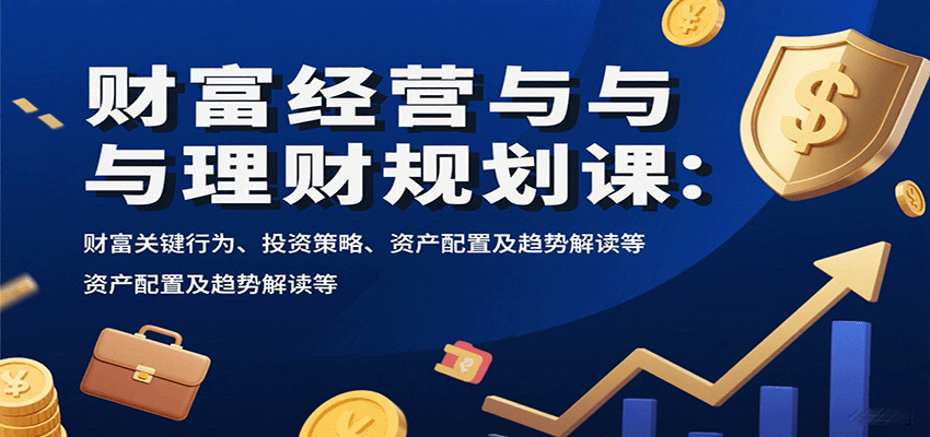 财富经营与理财规划课:财富关键行为、投资策略、资产配置及趋势解读等-168网创