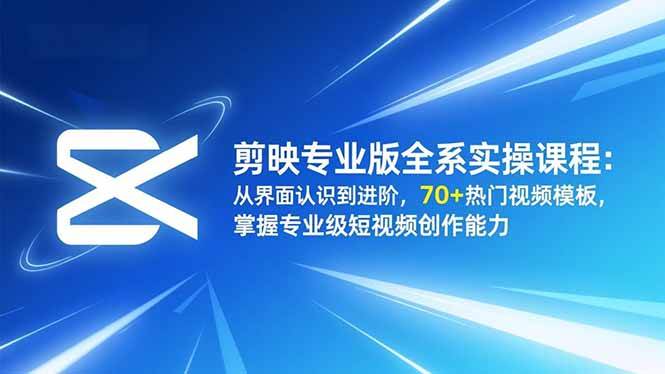 (16711期)剪映专业版全系实操课程:从界面认识到进阶,70+热门视频模板,掌握专业级短视频创作能力-168网创