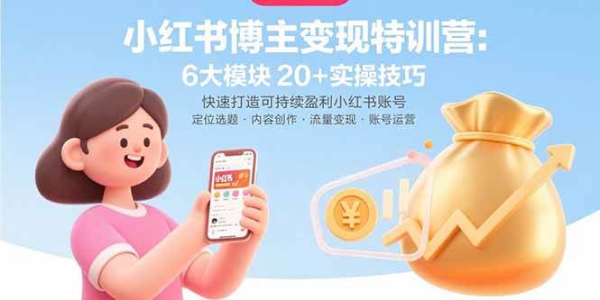 (15775期)小红书博主变现特训营:6大模块20+实操技巧 快速打造可持续盈利小红书账号-168网创