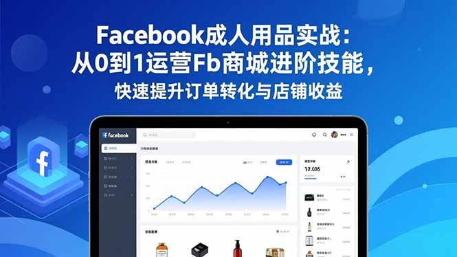 （16864期）Facebook成人用品实战：从0到1运营Fb商城进阶技能，快速提升订单转化与店铺收益-168网创