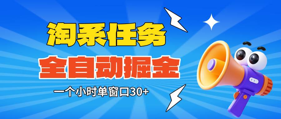 (16447期)淘系任务助手全自动掘金,单窗口一个小时30+~矩阵操作无需人工-168网创