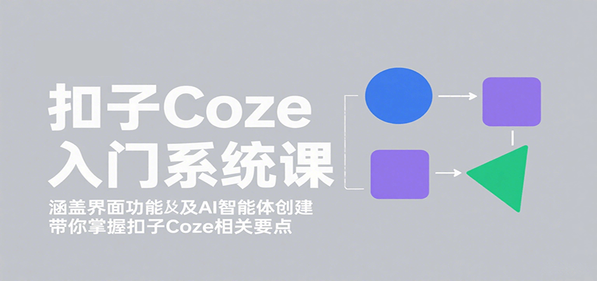 扣子Coze入门系统课:涵盖界面功能及AI智能体创建,带你掌握扣子Coze相关要点-168网创