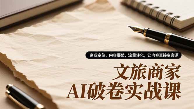 （16791期）文旅商家AI破卷实战课，商业定位、内容爆破、流量转化，让内容直接变客源-168网创