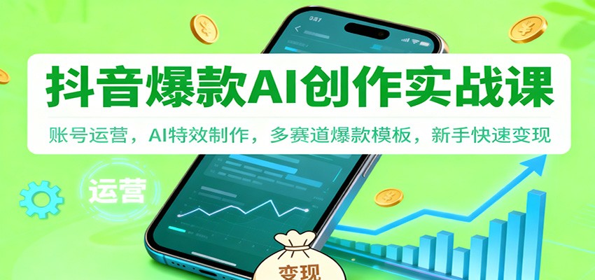 抖音AI爆款创作实战课：账号运营，AI特效制作，多赛道爆款模板，新手快速变现-168网创