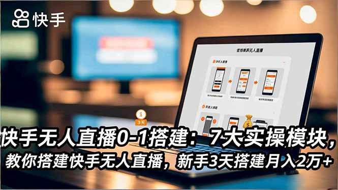 (16694期)快手无人直播0-1搭建:7大实操模块,教你搭建快手无人直播,新手3天搭建月入2万+-168网创