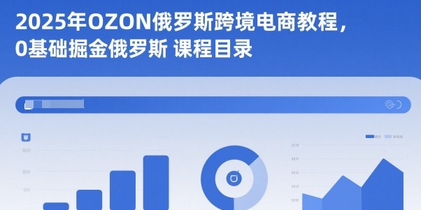 2025年OZON俄罗斯跨境电商教程,0基础掘金俄罗斯-168网创