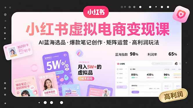 (15673期)小红书虚拟电商变现课,AI蓝海选品,爆款笔记创作,矩阵运营,高利润玩法-168网创