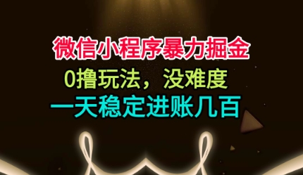 微信小程序暴力掘金,0撸玩法,没难度,一天稳定进账几张【揭秘】-168网创