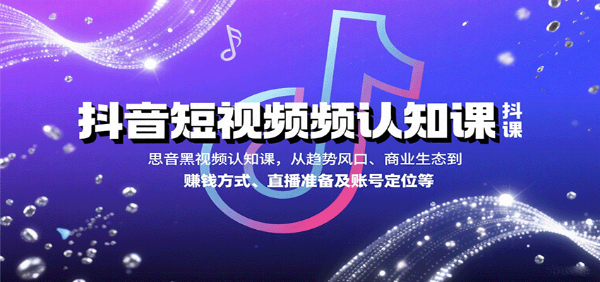抖音短视频认知课,从趋势风口、商业生态到赚钱方式、直播准备及账号定位等-168网创