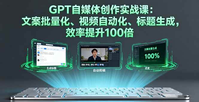 (16123期)GPT自媒体创作实战课:文案批量化、视频自动化、标题生成,效率提升100倍-168网创