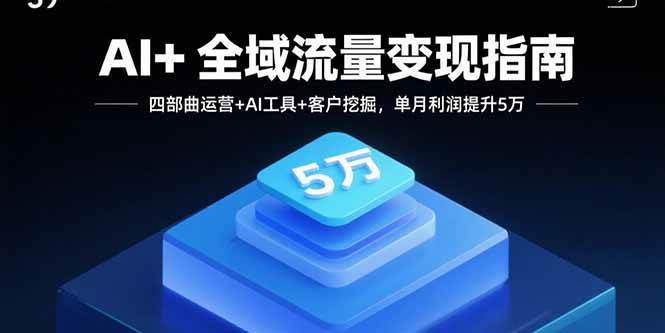 (15940期)AI+全域流量变现指南,四部曲运营+AI工具+客户挖掘,单月利润提升5万-168网创