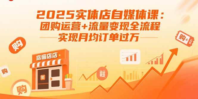 （15921期）2025实体店自媒体课：团购运营+流量变现全流程，实现月均订单过万-168网创