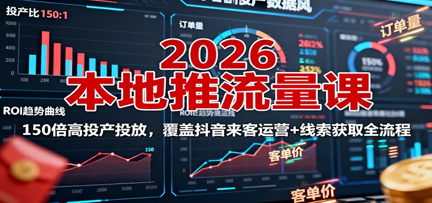 2026本地推流量课:150倍高投产投放,覆盖抖音来客运营+线索获取全流程-168网创
