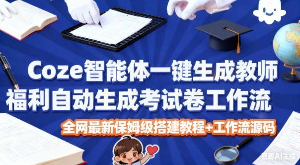 Coze智能体一键生成教师福利自动生成考试试卷工作流,全网最新保姆级搭建教程+工作流源码-168网创
