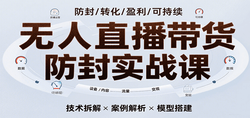 无人直播带货防封实战课,7天掌握高转化直播技术,实现单场GMV破万可持续模型-168网创