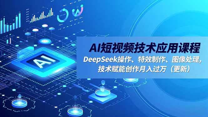 (16673期)AI短视频技术应用课程,DeepSeek操作、特效制作、图像处理,技术赋能创作月入过万(更新)-168网创