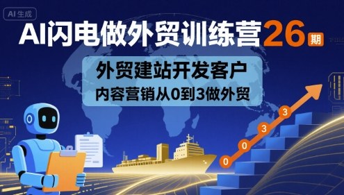 AI闪电做外贸训练营26期,外贸建站开发客户内容营销从0到3做外贸-168网创