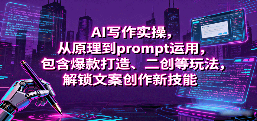 AI写作实操,从原理到prompt运用,包含爆款打造、二创等玩法,解锁文案创作新技能-168网创