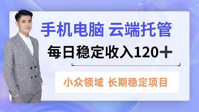 (16719期)手机、电脑云端托管,每日稳定收入120+,小众领域长期稳定-168网创