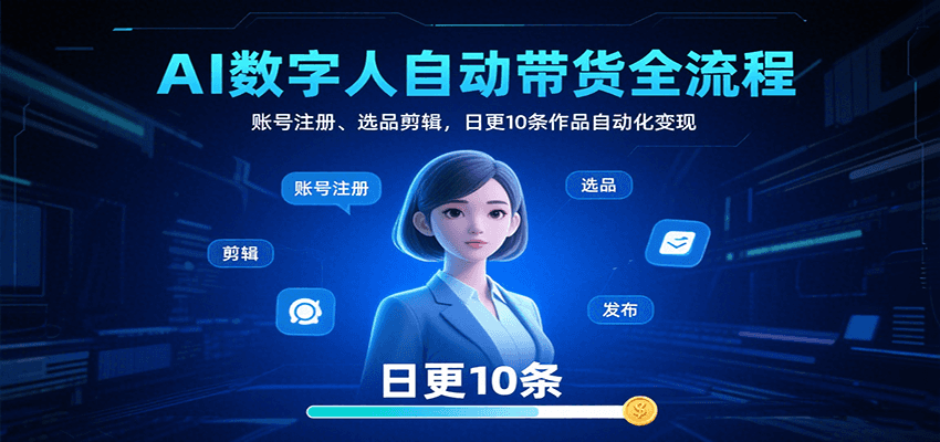 AI数字人自动带货全流程：账号注册、选品剪辑，日更10条作品自动化变现-168网创