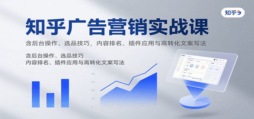 知乎广告营销实战课,含后台操作、选品技巧,内容排名、插件应用与高转化文案写法-168网创