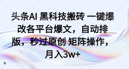 头条AI黑科技搬砖项目一键爆改各平台爆文，自动排版，秒过原创矩阵操作，月入3w+【揭秘】-168网创