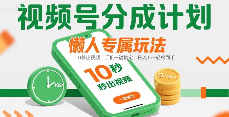 视频号分成计划懒人专属玩法：10 秒出视频，手机一键搞定，日入1k+ 轻松到手【揭秘】-168网创