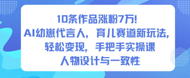 10条作品涨粉7W！AI幼崽代言人，育儿赛道新玩法，轻松变现，手把手实操课-168网创