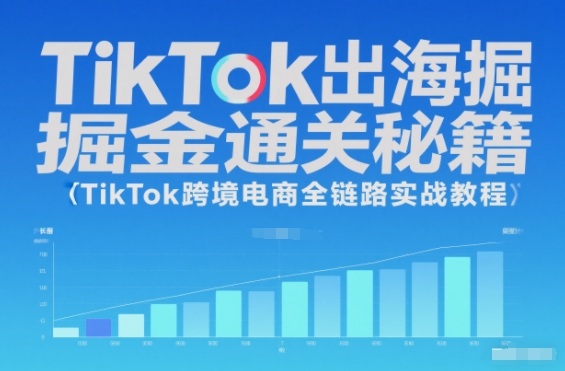 TikTok出海掘金通关秘籍,TikTok跨境电商全链路实战教程-168网创
