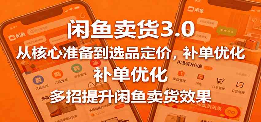 闲鱼卖货3.0,从核心准备到选品定价,补单优化,多招提升闲鱼卖货效果-168网创