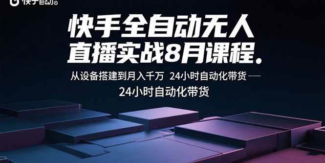 （15892期）快手全自动无人直播实战8月课程：从设备搭建到月入千万 24小时自动化带货-168网创