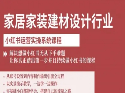 家居家装建材设计行业小红书运营实操系统课程，解决想做小红书无从下手难题让你真正踏出第一步-168网创