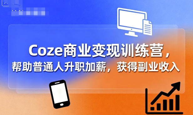 Coze商业变现训练营,帮助普通人升职加薪, 获得副业收入-168网创